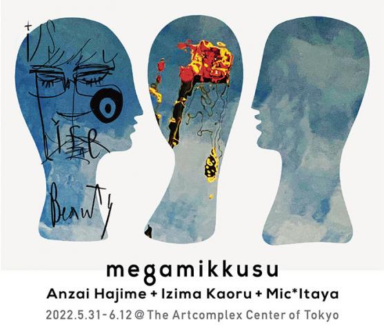 安斎 肇+伊島 薫+ミック・イタヤ 三人展 「megamikkusu -女神ックス-」 安斎 肇+伊島 薫+ミック・イタヤ 三人展 「megamikkusu -女神ックス-」