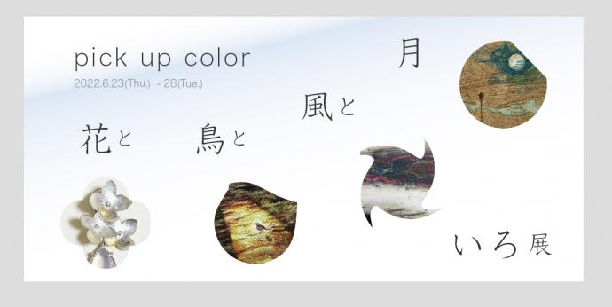 Pick up color　花と鳥と風と月いろ展