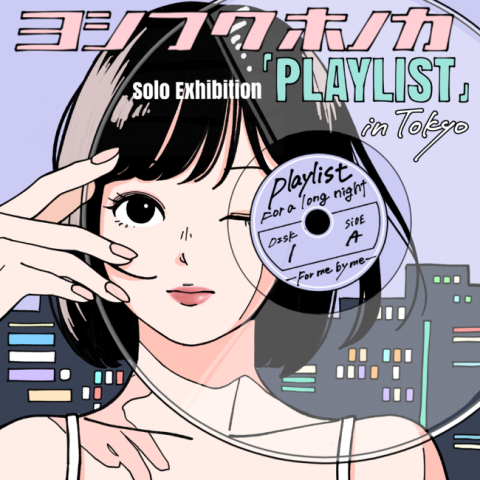 ヨシフクホノカ Solo Exhibition『PLAYLIST』in Tokyo ヨシフクホノカ Solo Exhibition『PLAYLIST』in Tokyo
