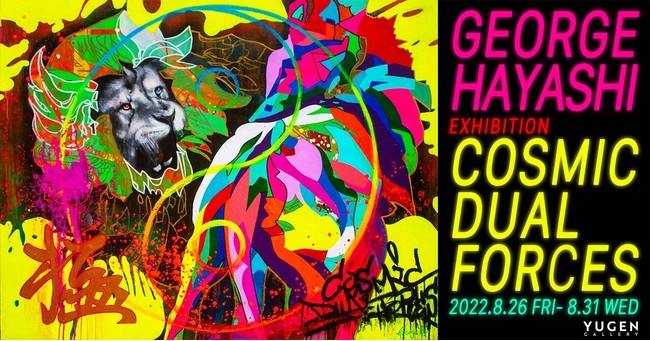 GEORGE HAYASHI 個展「COSMIC DUAL FORCES」 GEORGE HAYASHI 個展「COSMIC DUAL FORCES」