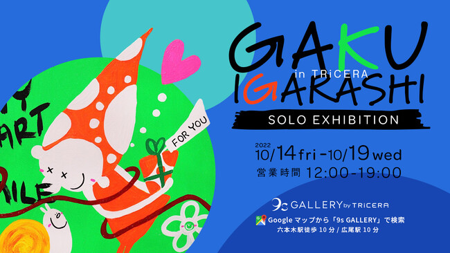 GAKU IGARASHI SOLO EXHIBITION in TRiCERA - GAKU IGARASHI SOLO EXHIBITION in TRiCERA -
