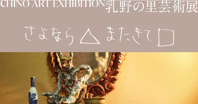 乳野の里芸術展「さよなら△またきて□」 乳野の里芸術展「さよなら△またきて□」