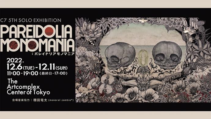 C7 Solo Show 「PAREIDOLIA MONOMANIA」 