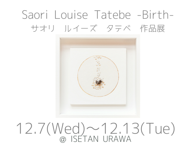 Saori Louise Tatebe -Birth- サオリ ルイーズ タテベ 作品展 Saori Louise Tatebe -Birth- サオリ ルイーズ タテベ 作品展