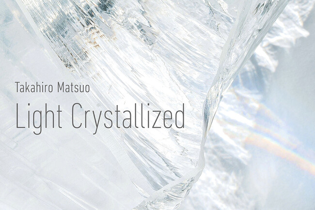 Takahiro Matsuo “Light Crystallized” Takahiro Matsuo “Light Crystallized”