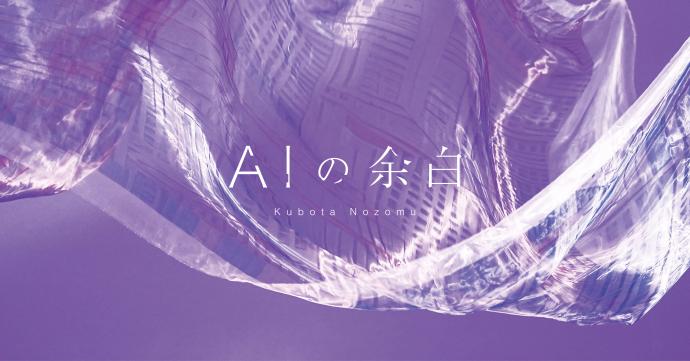 窪田望 AIの余白 窪田望 AIの余白