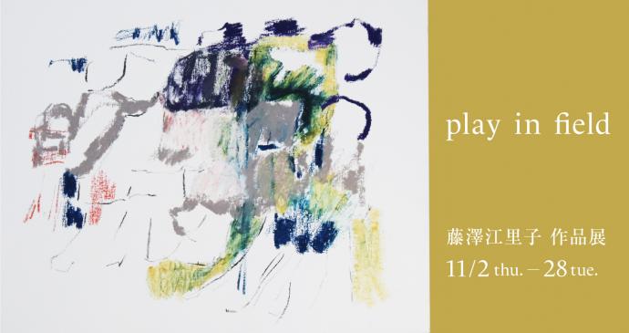 藤澤江里子 作品展 「play in field」 藤澤江里子 作品展 「play in field」