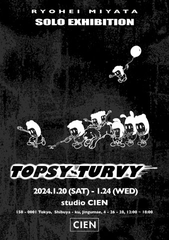 Ryohei Miyata Solo Exhibition “Topsy-Turvy” Ryohei Miyata Solo Exhibition “Topsy-Turvy”
