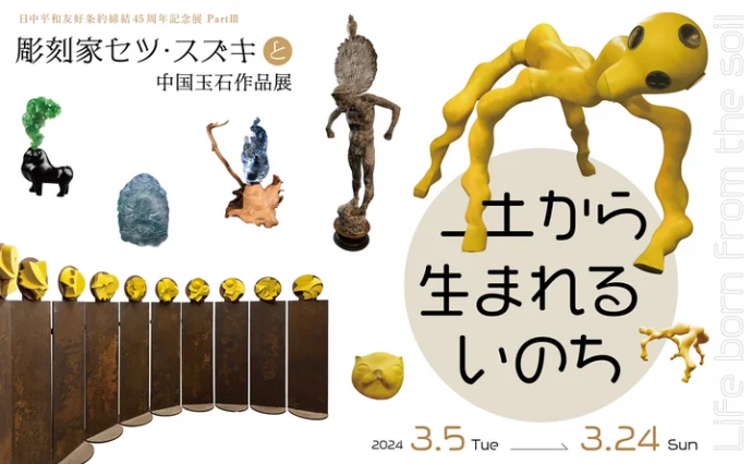 日中平和友好条約締結45周年記念展 PartⅢ 『土から生まれるいのち -彫刻家セツ・スズキと中国玉石作品展-』 日中平和友好条約締結45周年記念展 PartⅢ 『土から生まれるいのち -彫刻家セツ・スズキと中国玉石作品展-』