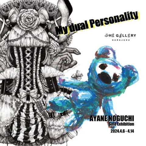 AYANE NOGUCHI Solo Exhibition “ My dual Personality ” AYANE NOGUCHI Solo Exhibition “ My dual Personality ”