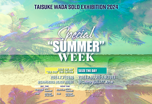 TAISUKE WADA Solo Exhibition2024 Special "SUMMER" Week 「Seize the Day 」 TAISUKE WADA Solo Exhibition2024 Special "SUMMER" Week 「Seize the Day 」