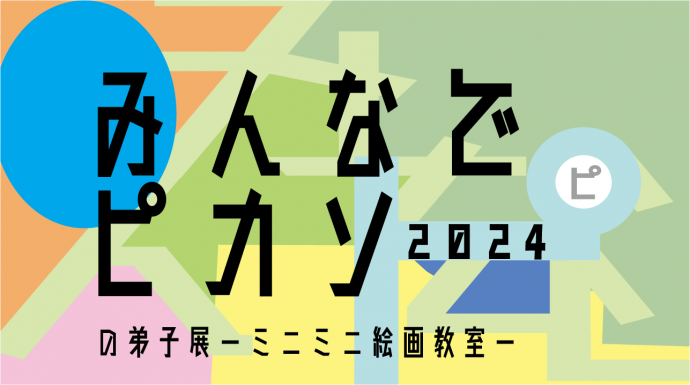 帰ってきた!みんなでピカソの弟子展 帰ってきた!みんなでピカソの弟子展