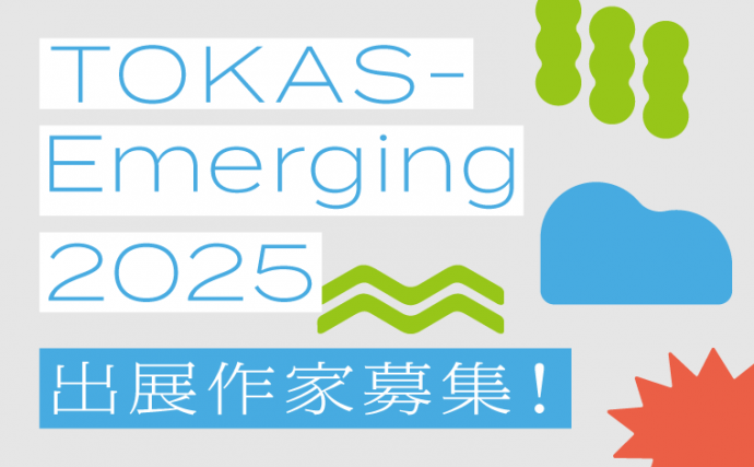 【公募】「TOKAS-Emerging」出展作家募集!【メールエントリー締切8/16】 【公募】「TOKAS-Emerging」出展作家募集!【メールエントリー締切8/16】