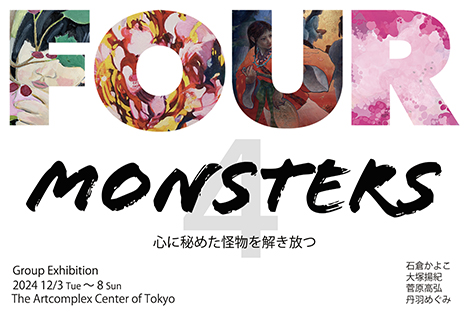 Group Exhibition Four monsters ~心に秘めた怪物を解き放つ~ Group Exhibition Four monsters ~心に秘めた怪物を解き放つ~