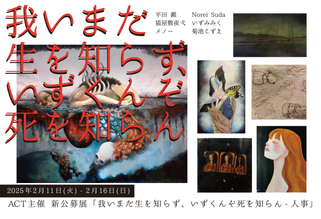 ACT企画「いまだ生を知らず、いずくんぞ死を知らん」 ACT企画「いまだ生を知らず、いずくんぞ死を知らん」