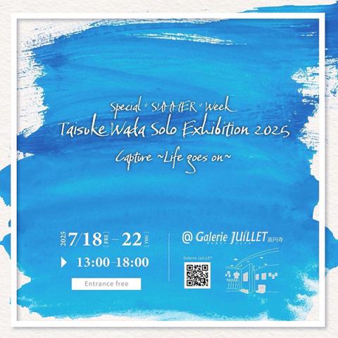 TAISUKE WADA Solo Exhibition2025 Special "SUMMER" Week「capture〜Life goes on〜 」 TAISUKE WADA Solo Exhibition2025 Special "SUMMER" Week「capture〜Life goes on〜 」