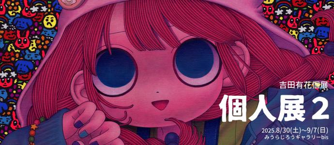 吉田有花 個展 【個人展2】 吉田有花 個展 【個人展2】