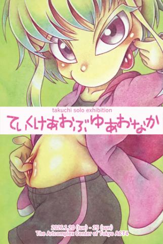 takuchi solo exhibition 「ていくけあおぶゆあおなか」 takuchi solo exhibition 「ていくけあおぶゆあおなか」